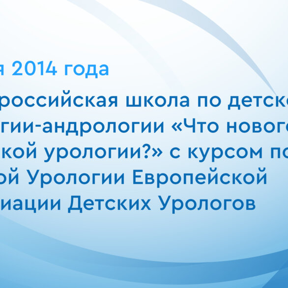 III Всероссийская школа по детской урологии-андрологии «Что нового в детской урологии?» с курсом по детской Урологии Европейской Ассоциации Детских Урологов